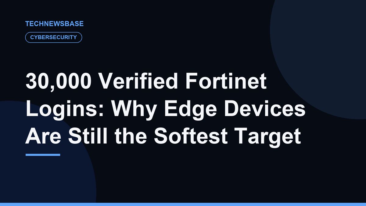 30,000 Verified Fortinet Logins: Why Edge Devices Are Still the Softest Target